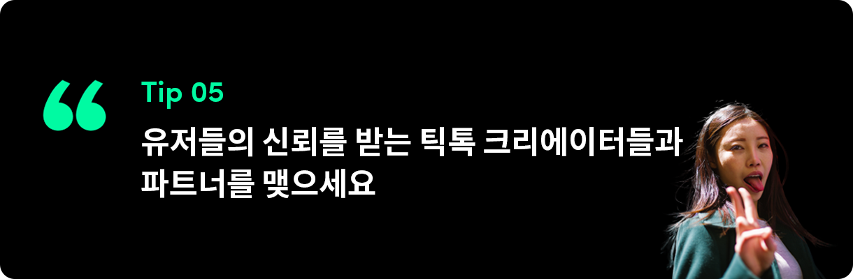 유저들의 신뢰를 받는 틱톡 크리에이터들과 파트너를 맺으세요